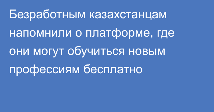 Безработным казахстанцам напомнили о платформе, где они могут обучиться новым профессиям бесплатно