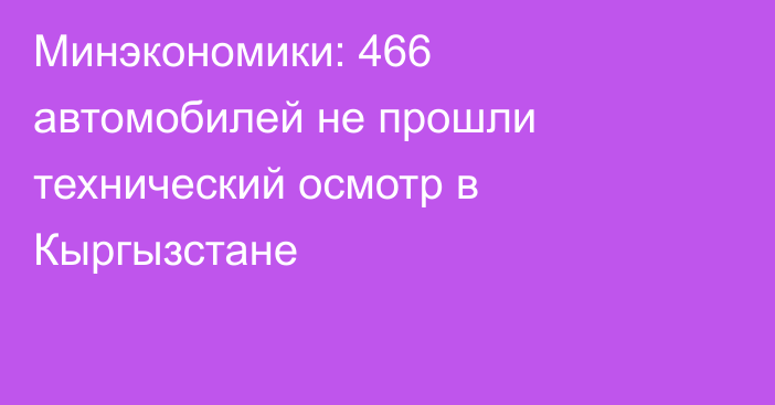 Минэкономики: 466 автомобилей не прошли технический осмотр в Кыргызстане