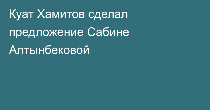 Куат Хамитов сделал предложение Сабине Алтынбековой
