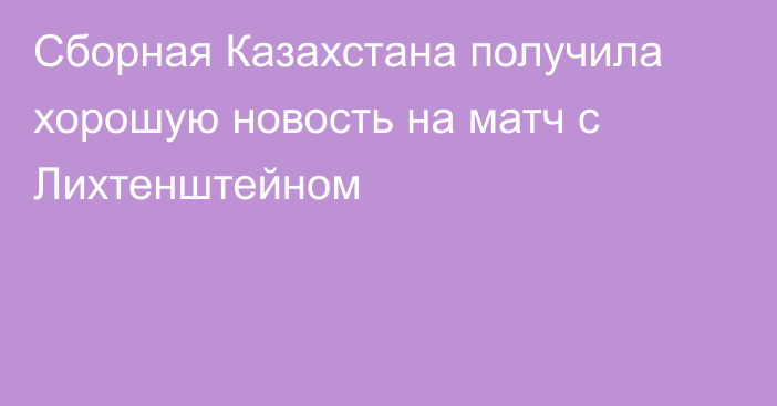 Сборная Казахстана получила хорошую новость на матч с Лихтенштейном