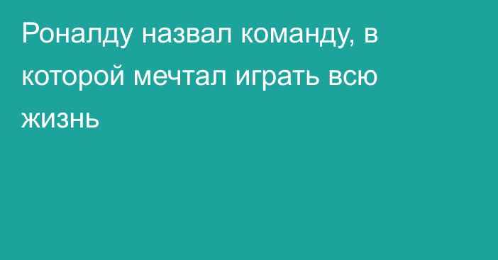 Роналду назвал команду, в которой мечтал играть всю жизнь