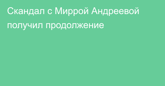 Скандал с Миррой Андреевой получил продолжение