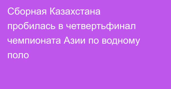 Сборная Казахстана пробилась в четвертьфинал чемпионата Азии по водному поло