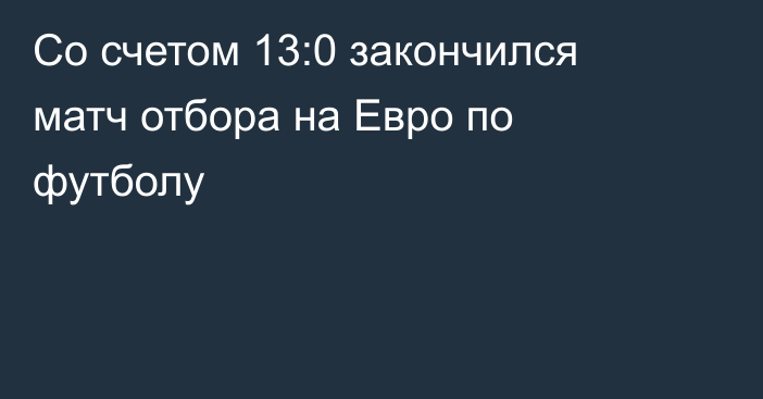 Со счетом 13:0 закончился матч отбора на Евро по футболу