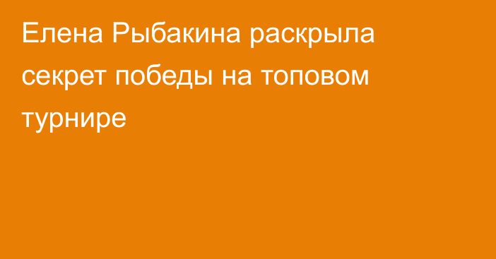Елена Рыбакина раскрыла секрет победы на топовом турнире