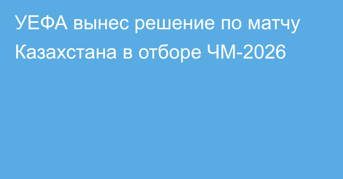 УЕФА вынес решение по матчу Казахстана в отборе ЧМ-2026