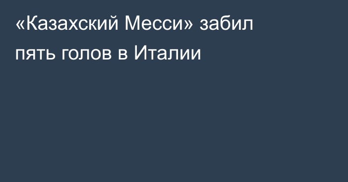 «Казахский Месси» забил пять голов в Италии