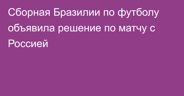 Сборная Бразилии по футболу объявила решение по матчу с Россией