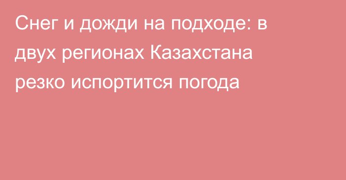 Снег и дожди на подходе: в двух регионах Казахстана резко испортится погода
