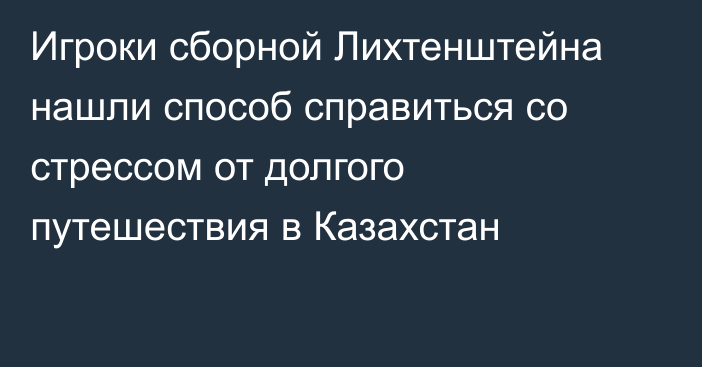 Игроки сборной Лихтенштейна нашли способ справиться со стрессом от долгого путешествия в Казахстан