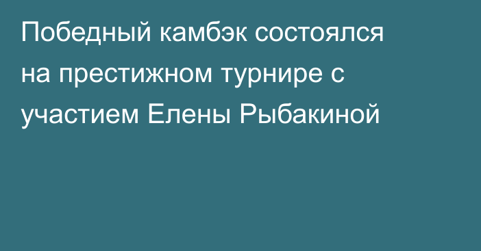 Победный камбэк состоялся на престижном турнире с участием Елены Рыбакиной