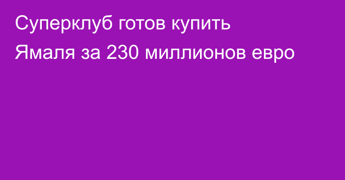 Суперклуб готов купить Ямаля за 230 миллионов евро