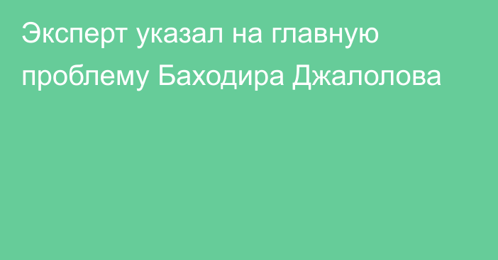 Эксперт указал на главную проблему Баходира Джалолова