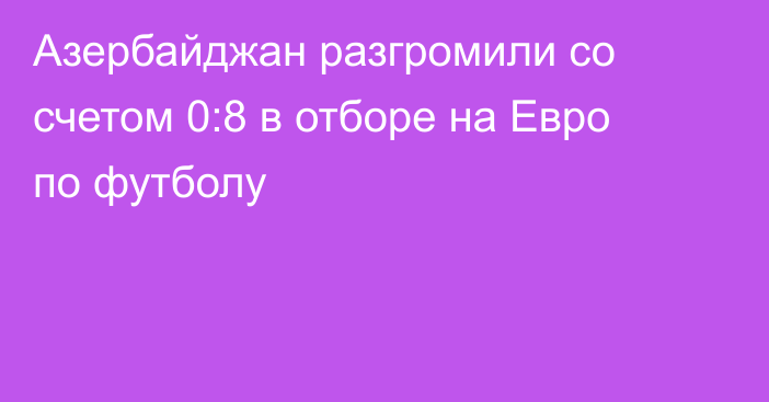 Азербайджан разгромили со счетом 0:8 в отборе на Евро по футболу