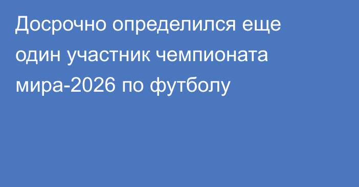 Досрочно определился еще один участник чемпионата мира-2026 по футболу