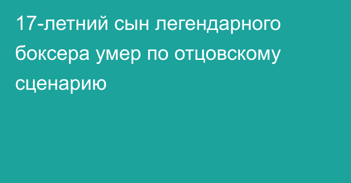 17-летний сын легендарного боксера умер по отцовскому сценарию
