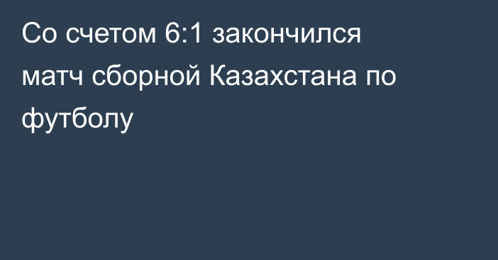 Со счетом 6:1 закончился матч сборной Казахстана по футболу