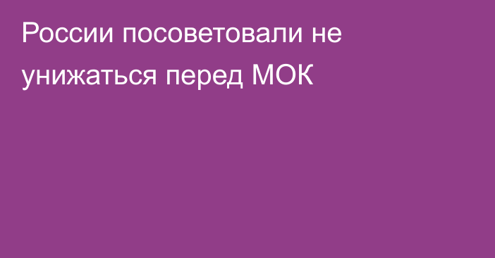 России посоветовали не унижаться перед МОК