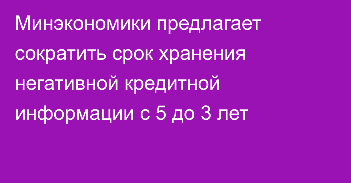 Минэкономики предлагает сократить срок хранения негативной кредитной информации с 5 до 3 лет