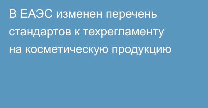В ЕАЭС изменен перечень стандартов к техрегламенту на косметическую продукцию