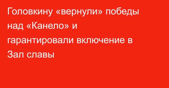 Головкину «вернули» победы над «Канело» и гарантировали включение в Зал славы
