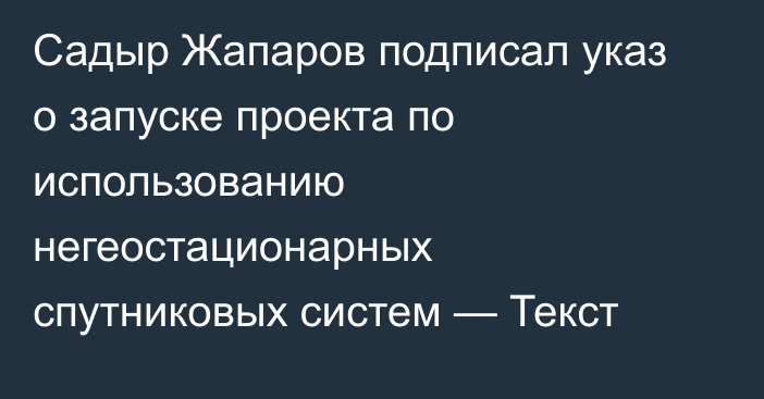 Садыр Жапаров подписал указ о запуске проекта по использованию негеостационарных спутниковых систем — Текст