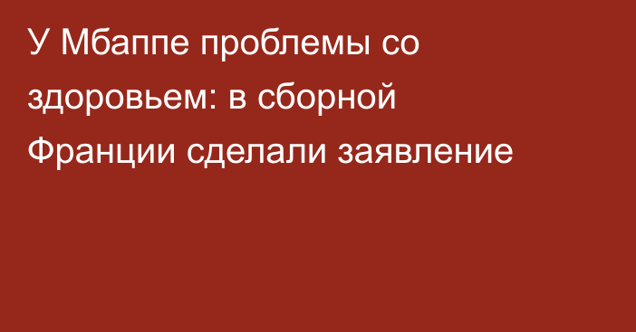 У Мбаппе проблемы со здоровьем: в сборной Франции сделали заявление