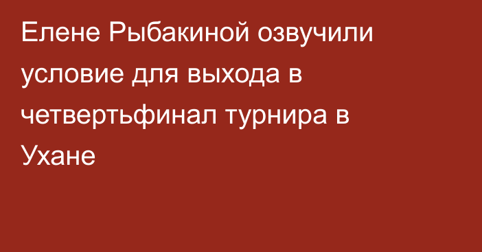 Елене Рыбакиной озвучили условие для выхода в четвертьфинал турнира в Ухане