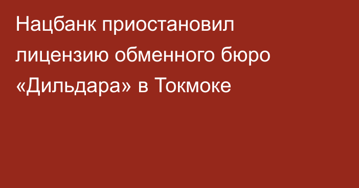 Нацбанк приостановил лицензию обменного бюро «Дильдара» в Токмоке