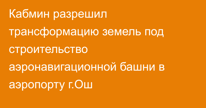 Кабмин разрешил трансформацию земель под строительство аэронавигационной башни в аэропорту  г.Ош