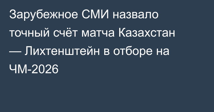 Зарубежное СМИ назвало точный счёт матча Казахстан — Лихтенштейн в отборе на ЧМ-2026