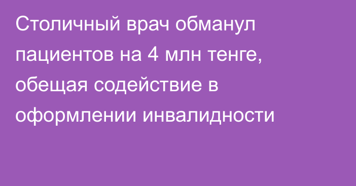 Столичный врач обманул пациентов на 4 млн тенге, обещая содействие в оформлении инвалидности