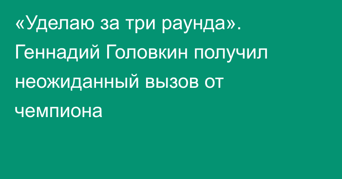 «Уделаю за три раунда». Геннадий Головкин получил неожиданный вызов от чемпиона