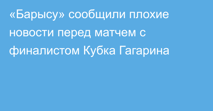 «Барысу» сообщили плохие новости перед матчем с финалистом Кубка Гагарина