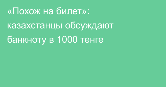 «Похож на билет»: казахстанцы обсуждают банкноту в 1000 тенге