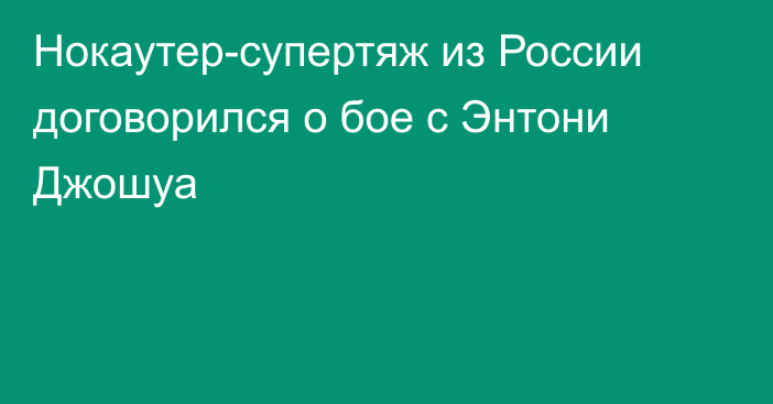 Нокаутер-супертяж из России договорился о бое с Энтони Джошуа