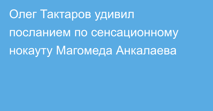 Олег Тактаров удивил посланием по сенсационному нокауту Магомеда Анкалаева