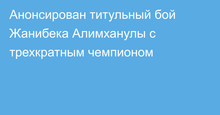 Анонсирован титульный бой Жанибека Алимханулы с трехкратным чемпионом