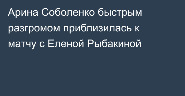 Арина Соболенко быстрым разгромом приблизилась к матчу с Еленой Рыбакиной