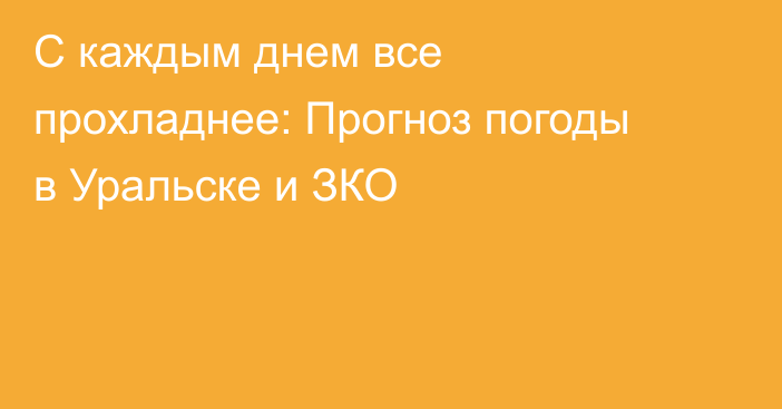 С каждым днем все прохладнее: Прогноз погоды в Уральске и ЗКО