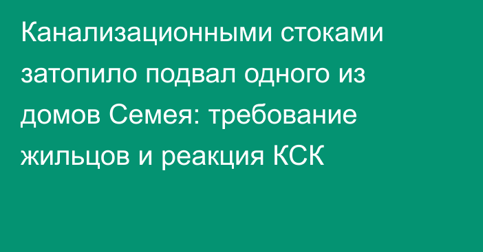 Канализационными стоками затопило подвал одного из домов Семея: требование жильцов и реакция КСК