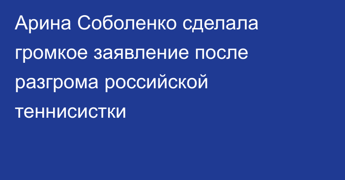 Арина Соболенко сделала громкое заявление после разгрома российской теннисистки