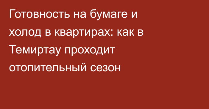 Готовность на бумаге и холод в квартирах: как в Темиртау проходит отопительный сезон