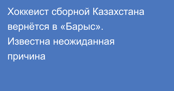 Хоккеист сборной Казахстана вернётся в «Барыс». Известна неожиданная причина