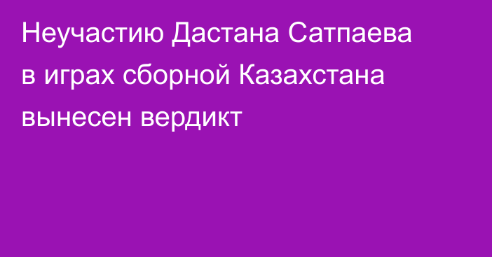 Неучастию Дастана Сатпаева в играх сборной Казахстана вынесен вердикт