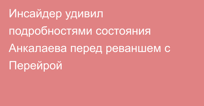 Инсайдер удивил подробностями состояния Анкалаева перед реваншем с Перейрой