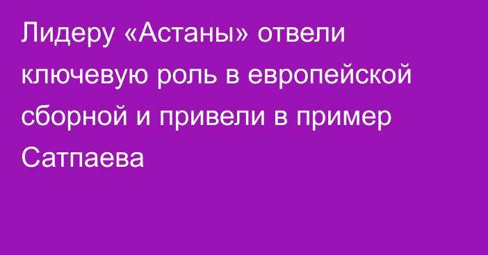 Лидеру «Астаны» отвели ключевую роль в европейской сборной и привели в пример Сатпаева