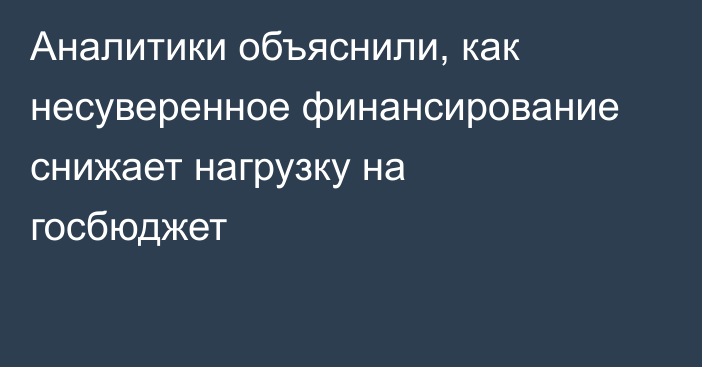 Аналитики объяснили, как несуверенное финансирование снижает нагрузку на госбюджет