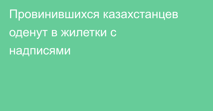 Провинившихся казахстанцев оденут в жилетки с надписями