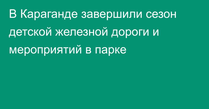 В Караганде завершили сезон детской железной дороги и мероприятий в парке